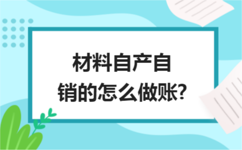 材料自產自銷的怎么做賬?